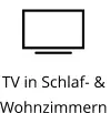 TV in Schlaf- &  Wohnzimmern